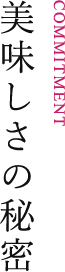 COMMITMENT 美味しさの秘密
